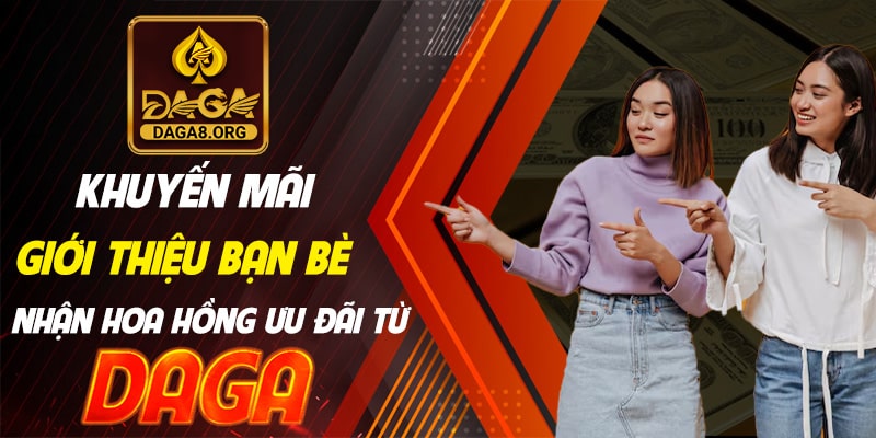 Khuyến mãi giới thiệu bạn bè nhận hoa hồng ưu đãi từ Daga