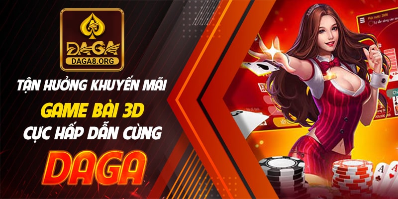 Tận hưởng khuyến mãi game bài 3D cực hấp dẫn cùng daga